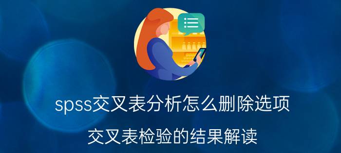 spss交叉表分析怎么删除选项 交叉表检验的结果解读？